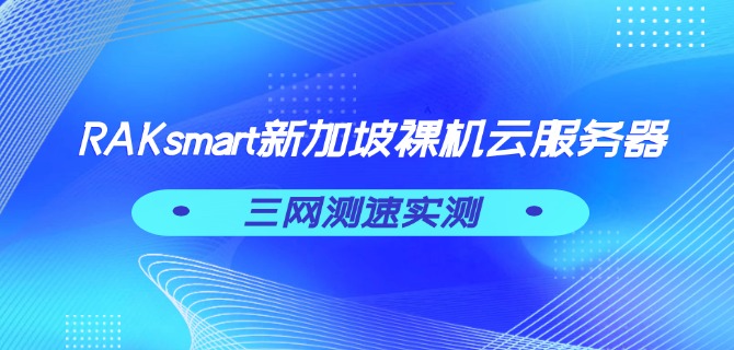 RAKsmart新加坡裸机云服务器三网测速实测（附截图）