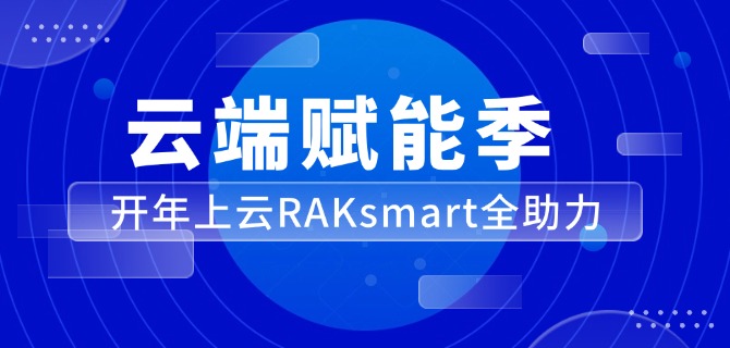 <strong>云端赋能季 开年上云RAKsmart全助力</strong>