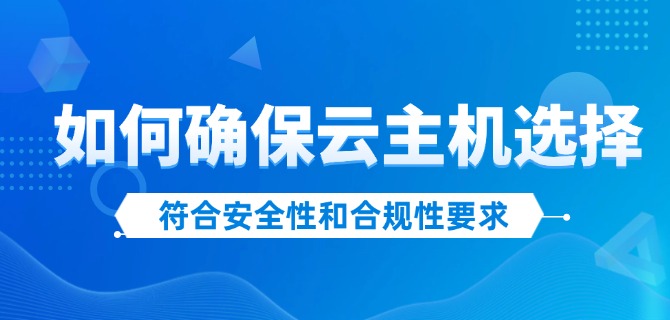 如何确保云主机选择符合安全性和合规性要求