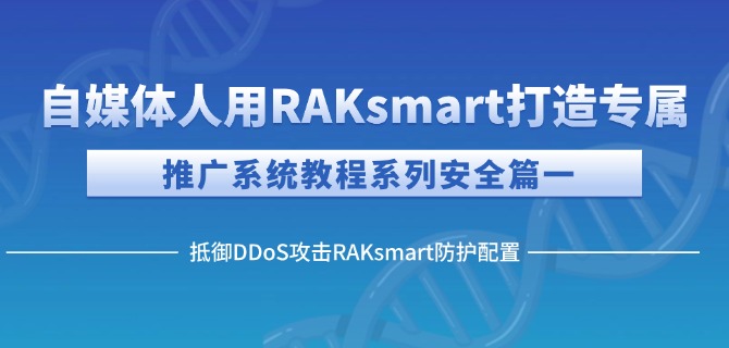 自媒体人用RAKsmart打造专属推广系统教程系列安全篇一：抵御DDoS攻击RAKsmart防护配置
