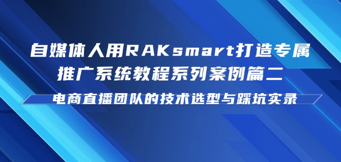自媒体人用RAKsmart打造专属推广系统教程系列案例篇二：电商直播团队的技术选型与踩坑实录