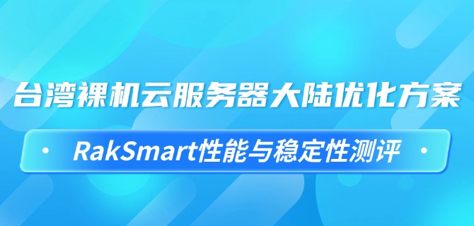 台湾裸机云服务器大陆优化方案：RakSmart性能与稳定性测评