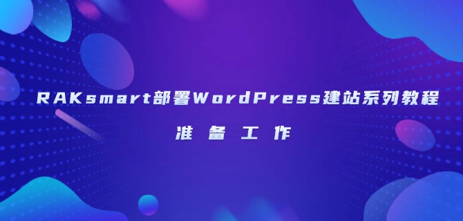 RAKsmart部署WordPress建站系列教程：准备工作