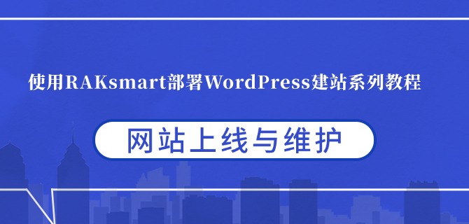 使用RAKsmart部署WordPress建站系列教程：网站上线与维护