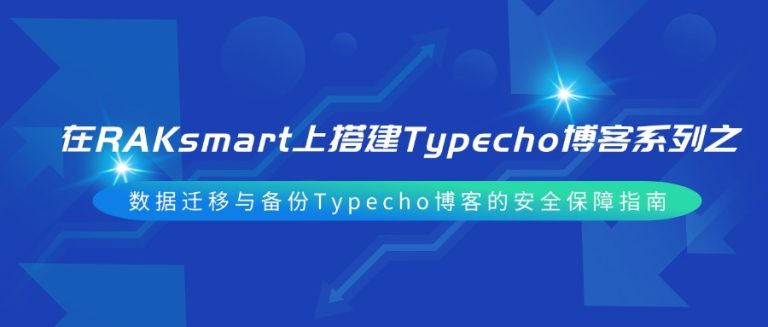 在RAKsmart上搭建Typecho博客系列之数据迁移与备份Typecho博客的安全保障指南