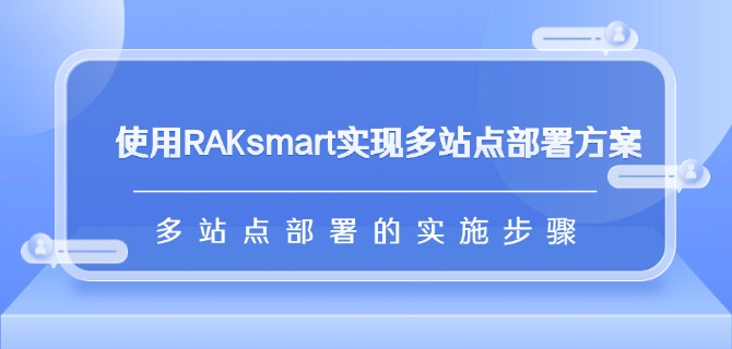 使用RAKsmart实现多站点部署方案：多站点部署的实施步骤