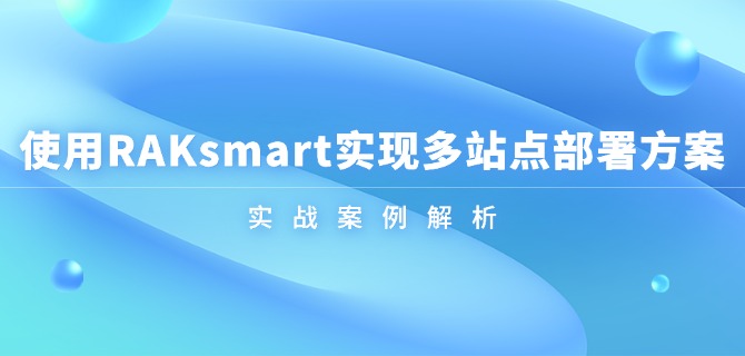 使用RAKsmart实现多站点部署方案：实战案例解析