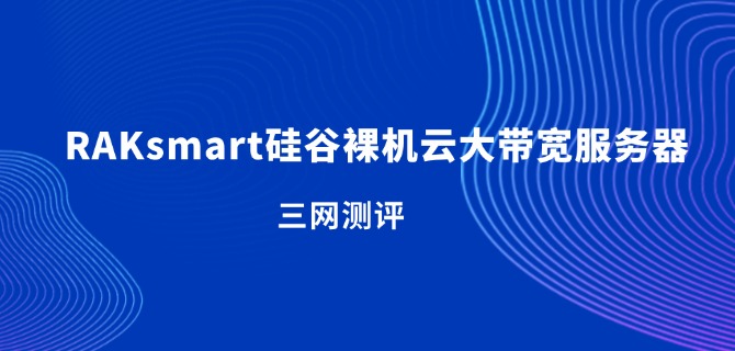 RAKsmart硅谷裸机云大带宽服务器三网测评