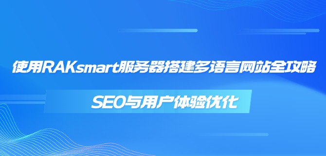 使用RAKsmart服务器搭建多语言网站全攻略：SEO与用户体验优化
