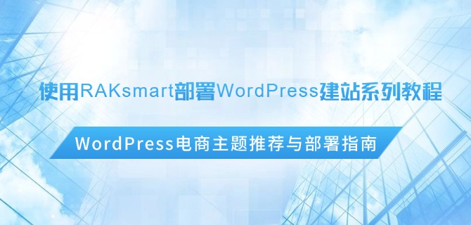 使用RAKsmart部署WordPress建站系列教程：WordPress电商主题推荐与部署指南