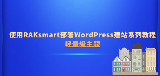 使用RAKsmart部署WordPress建站系列教程：轻量级主题