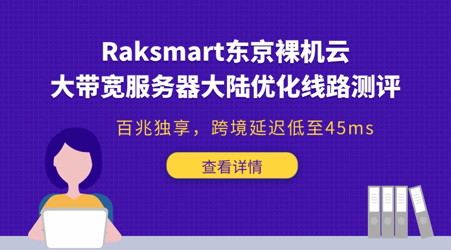 Raksmart东京裸机云大带宽服务器大陆优化线路测评：百兆独享，跨境延迟低至45ms！