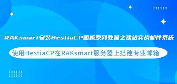 RAKsmart安装HestiaCP面板系列教程之建站实战邮件系统：使用HestiaCP在RAKsmart服务器上搭建专业邮箱