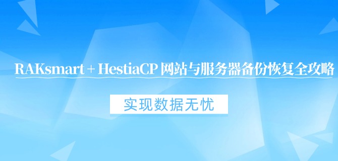 RAKsmart + HestiaCP 网站与服务器备份恢复全攻略：实现数据无忧