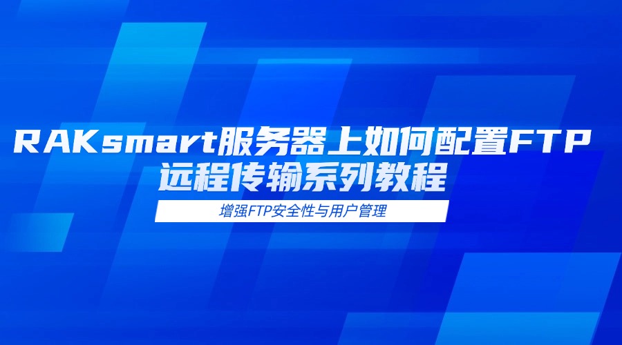 RAKsmart服务器上如何配置FTP远程传输系列教程四：增强FTP安全性与用户管理