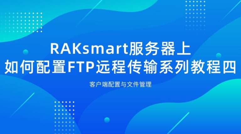 RAKsmart服务器上如何配置FTP远程传输系列教程五：客户端配置与文件管理