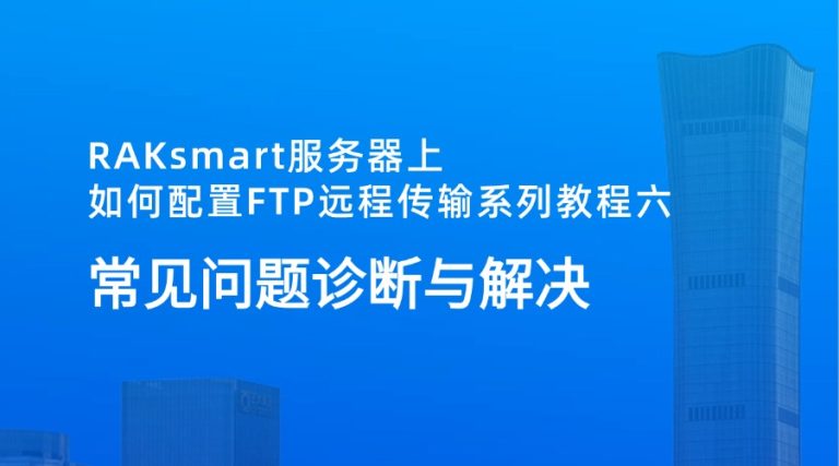 RAKsmart服务器上如何配置FTP远程传输系列教程六：常见问题诊断与解决