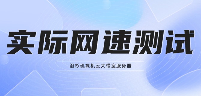 洛杉矶裸机云大带宽服务器实际网速测试