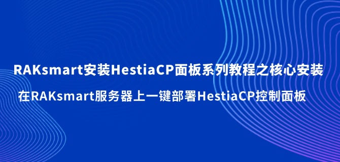 RAKsmart安装HestiaCP面板系列教程之核心安装：在RAKsmart服务器上一键部署HestiaCP控制面板