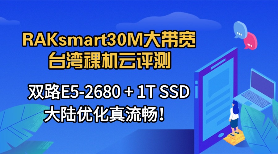 RAKsmart 30M大带宽台湾裸机云评测：双路E5-2680 + 1T SSD 大陆优化真流畅！