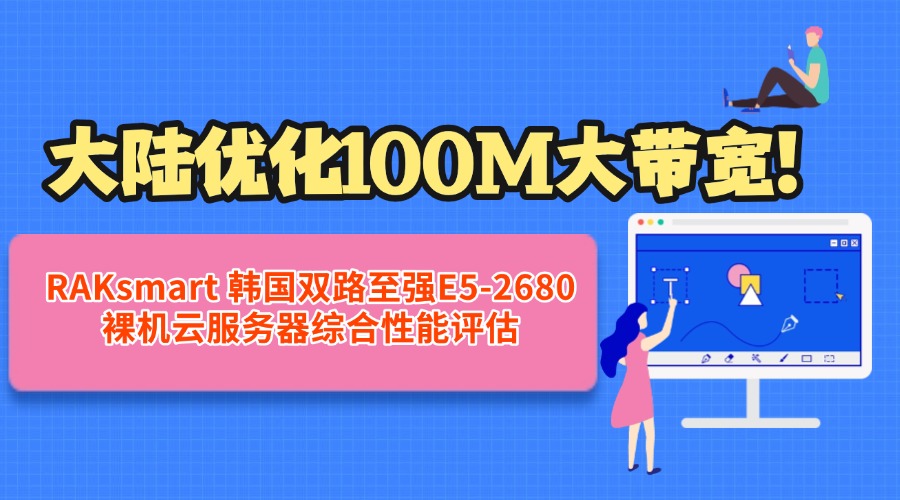 大陆优化100M大带宽！RAKsmart 韩国双路至强E5-2680裸机云服务器综合性能评估