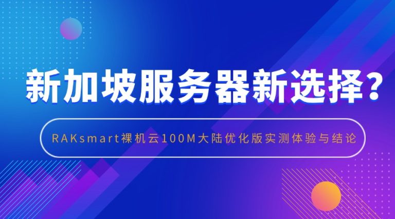 新加坡服务器新选择？RAKsmart裸机云100M大陆优化版实测体验与结论