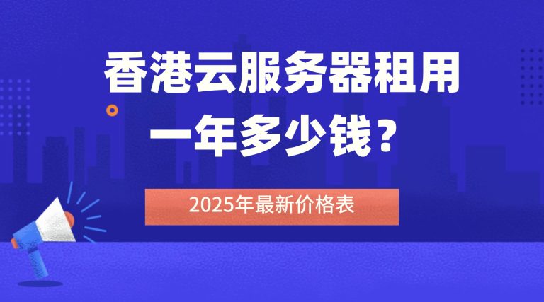 香港云服务器租用一年多少钱？2025年最新价格表