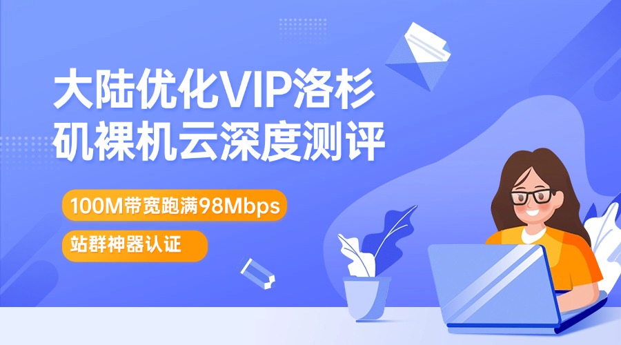 大陆优化VIP洛杉矶裸机云深度测评：100M带宽跑满98Mbps 站群神器认证