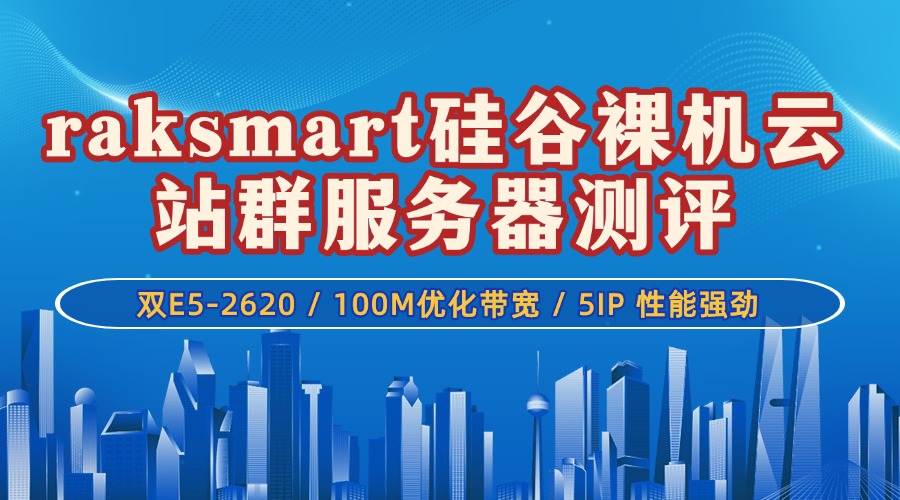 raksmart硅谷裸机云站群服务器测评：双E5-2620 / 100M优化带宽 / 5IP 性能强劲