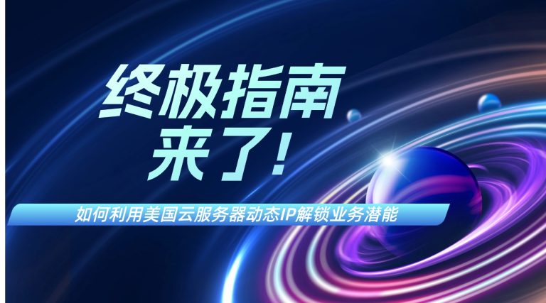 如何利用美国云服务器动态IP解锁业务潜能？终极指南来了!