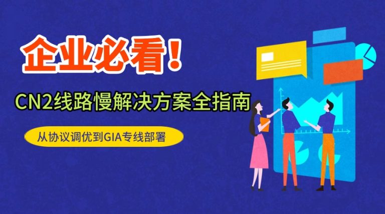 企业必看CN2线路慢解决方案全指南：从协议调优到GIA专线部署