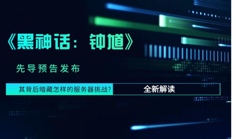 《黑神话：钟馗》先导预告发布 其背后暗藏怎样的服务器挑战?