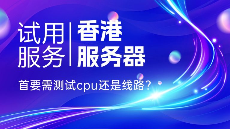 试用香港服务器服务首要需测试cpu还是线路？