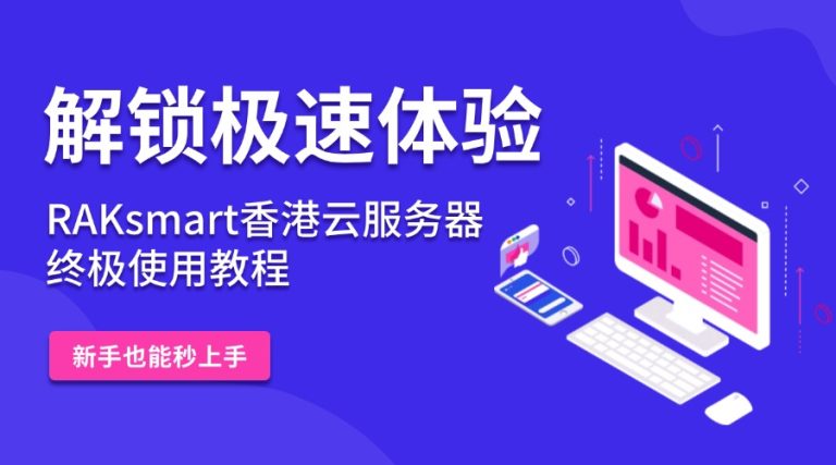 解锁极速体验：RAKsmart香港云服务器终极使用教程 新手也能秒上手