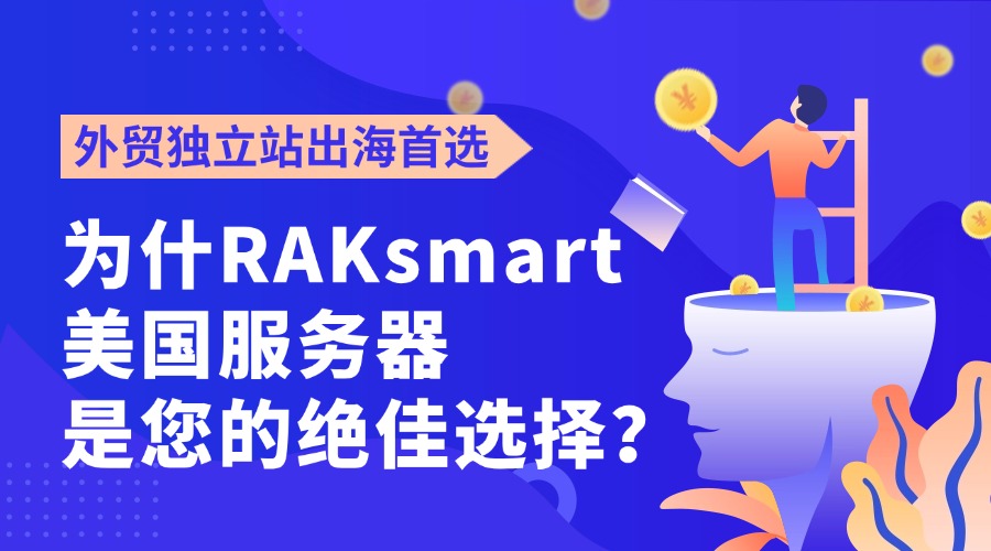 外贸独立站出海首选：为什么RAKsmart美国服务器是您的绝佳选择？