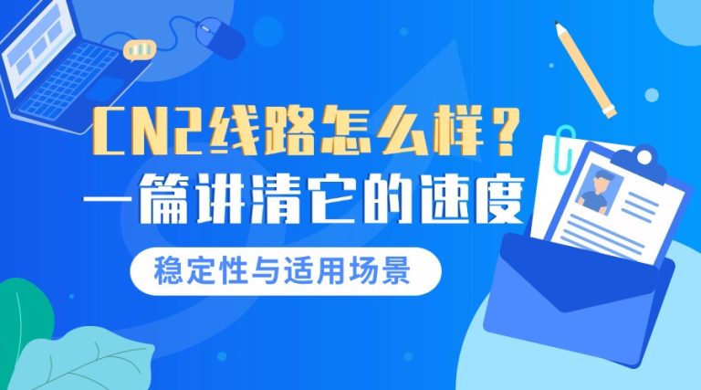 CN2线路怎么样？一篇讲清它的速度 稳定性与适用场景
