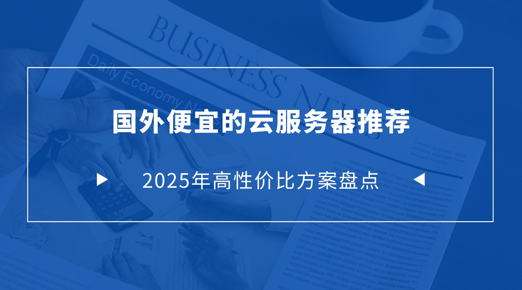 国外便宜的云服务器推荐：2025年高性价比方案盘点