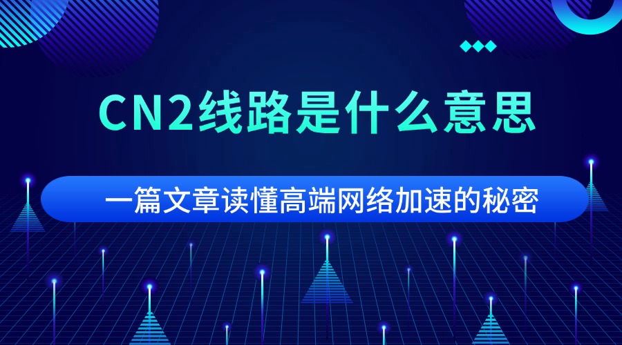 CN2线路是什么意思？一篇文章读懂高端网络加速的秘密