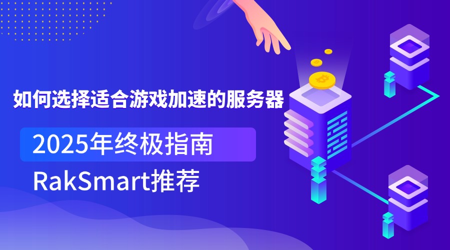如何选择适合游戏加速的服务器？2025年终极指南与RakSmart推荐