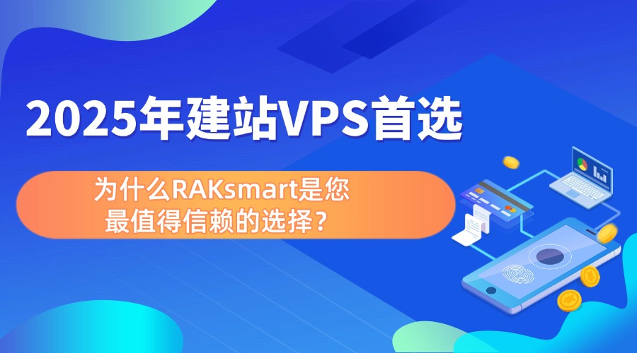 2025年建站VPS首选：为什么RAKsmart是您最值得信赖的选择？