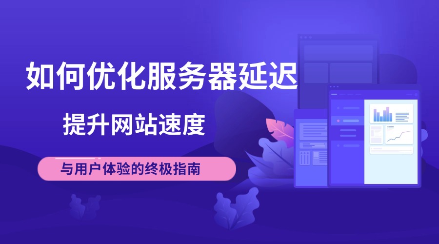 如何优化服务器延迟：提升网站速度与用户体验的终极指南