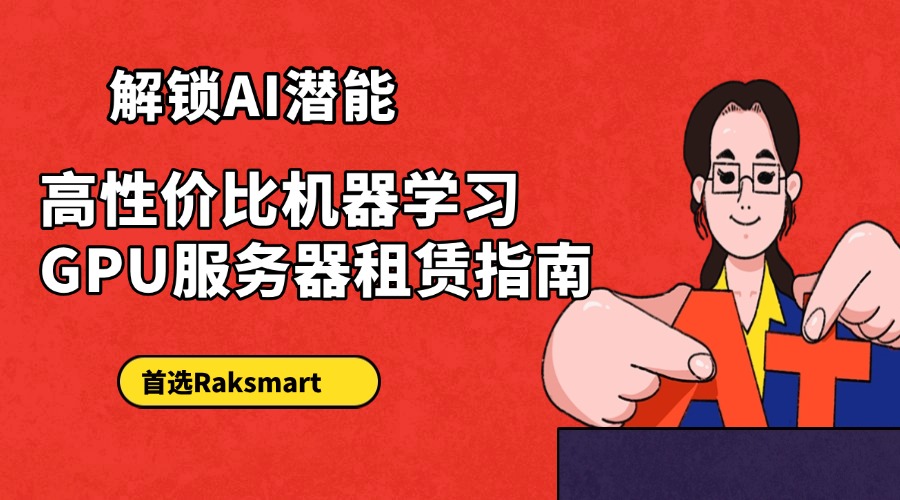 解锁AI潜能！高性价比机器学习GPU服务器租赁指南——首选Raksmart