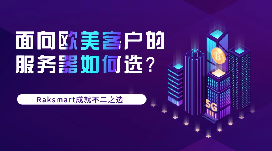 面向欧美客户的服务器如何选？Raksmart成就不二之选