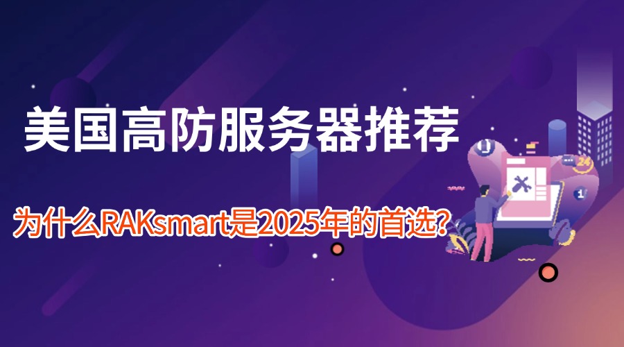 美国高防服务器推荐：为什么RAKsmart是2025年的首选？