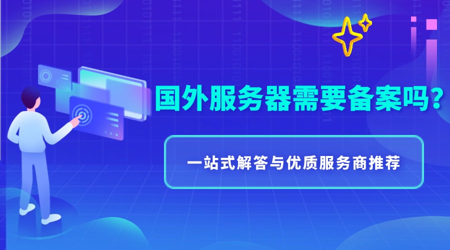 国外服务器需要备案吗？一站式解答与优质服务商推荐