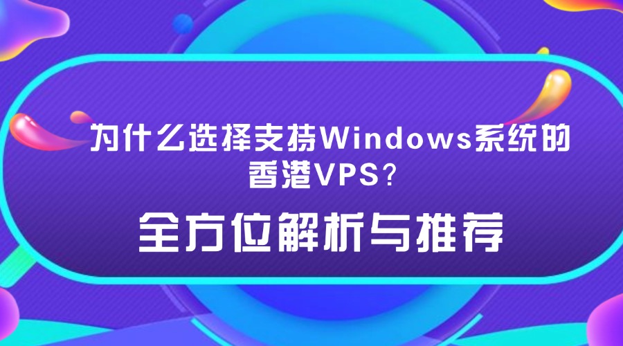 为什么选择支持Windows系统的香港VPS？全方位解析与推荐