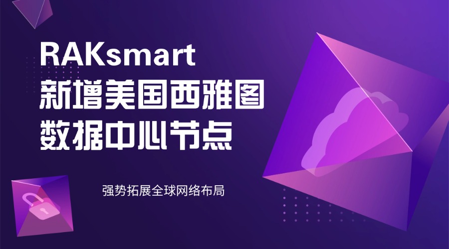RAKsmart 新增美国西雅图数据中心节点 强势拓展全球网络布局