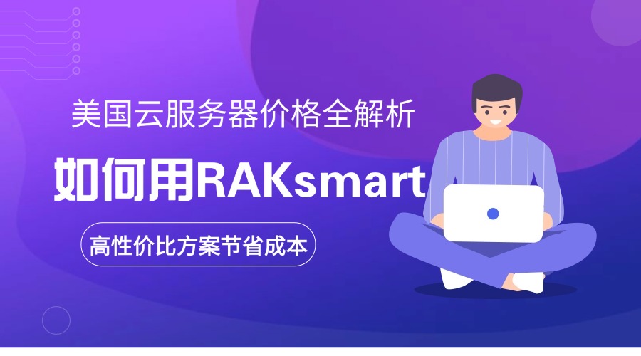 美国云服务器价格全解析：如何用RAKsmart的高性价比方案节省成本？