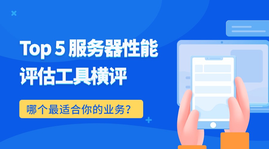 Top 5 服务器性能评估工具横评：哪个最适合你的业务？