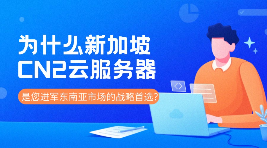 为什么新加坡CN2云服务器是您进军东南亚市场的战略首选？